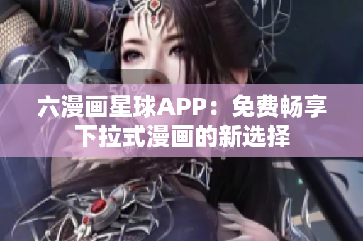 六漫画星球APP：免费畅享下拉式漫画的新选择