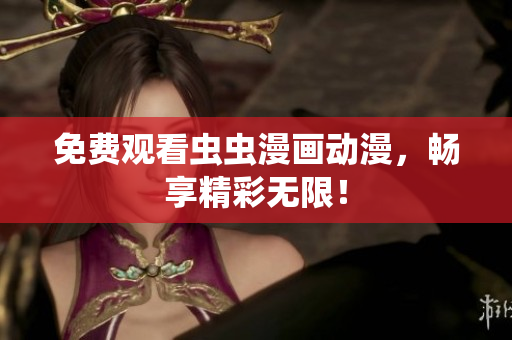 免费观看虫虫漫画动漫，畅享精彩无限！