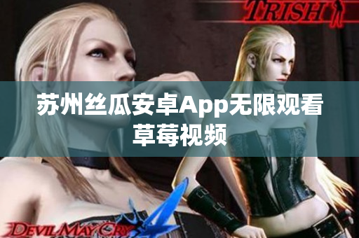 苏州丝瓜安卓App无限观看草莓视频