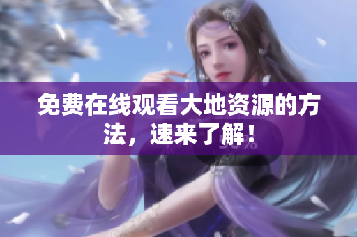 免费在线观看大地资源的方法，速来了解！