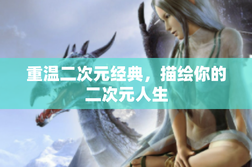 重温二次元经典，描绘你的二次元人生