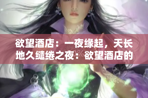 欲望酒店：一夜缘起，天长地久缱绻之夜：欲望酒店的浪漫求爱