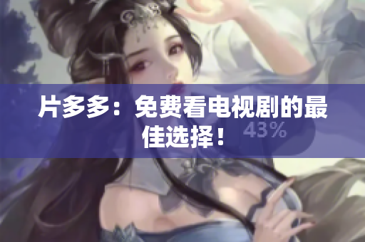 片多多：免费看电视剧的最佳选择！