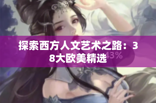 探索西方人文艺术之路：38大欧美精选