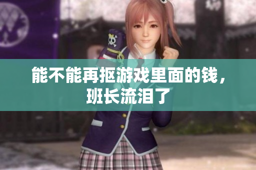 能不能再抠游戏里面的钱，班长流泪了