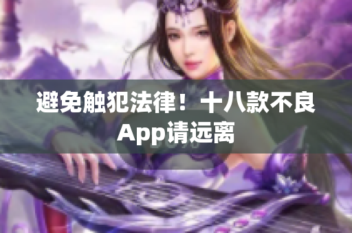 避免触犯法律！十八款不良App请远离