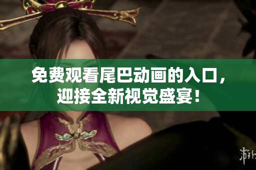 免费观看尾巴动画的入口，迎接全新视觉盛宴！