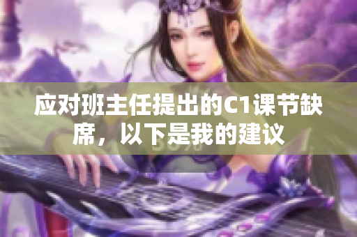 应对班主任提出的C1课节缺席，以下是我的建议