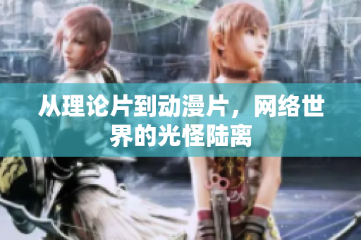 从理论片到动漫片，网络世界的光怪陆离