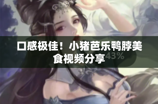 口感极佳！小猪芭乐鸭脖美食视频分享
