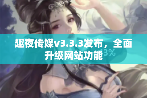 趣夜传媒v3.3.3发布，全面升级网站功能