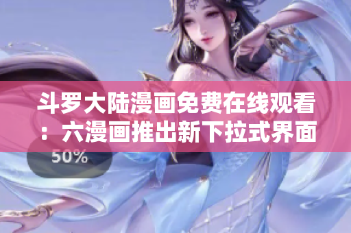 斗罗大陆漫画免费在线观看：六漫画推出新下拉式界面
