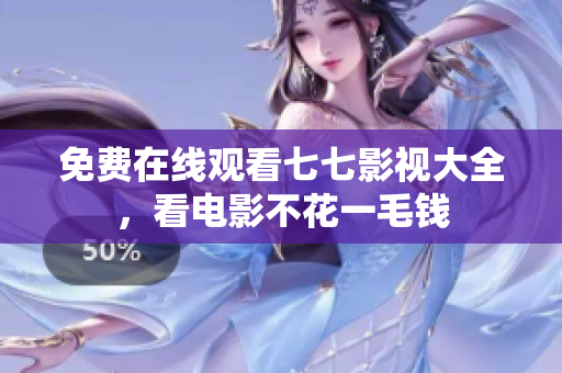 免费在线观看七七影视大全，看电影不花一毛钱