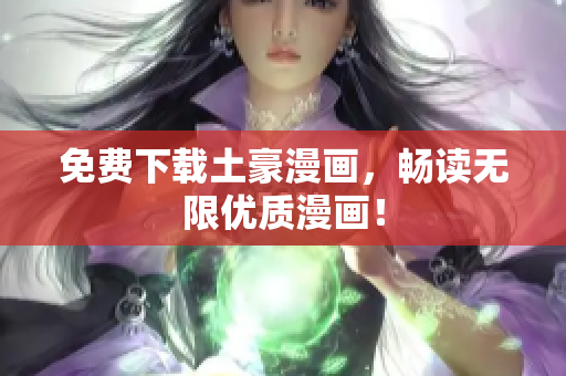 免费下载土豪漫画，畅读无限优质漫画！