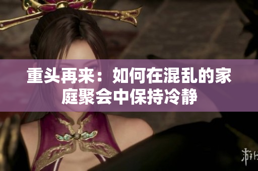 重头再来：如何在混乱的家庭聚会中保持冷静