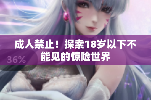 成人禁止！探索18岁以下不能见的惊险世界