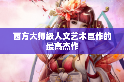西方大师级人文艺术巨作的最高杰作