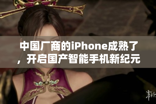 中国厂商的iPhone成熟了，开启国产智能手机新纪元