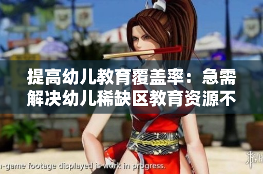 提高幼儿教育覆盖率：急需解决幼儿稀缺区教育资源不足问题