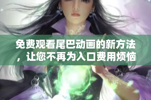 免费观看尾巴动画的新方法，让您不再为入口费用烦恼