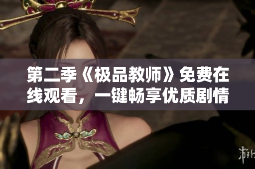 第二季《极品教师》免费在线观看，一键畅享优质剧情