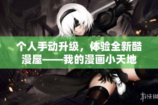 个人手动升级，体验全新酷漫屋——我的漫画小天地