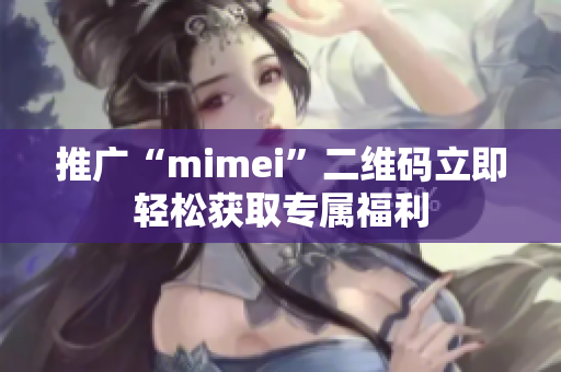 推广“mimei”二维码立即轻松获取专属福利