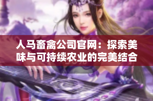 人马畜禽公司官网：探索美味与可持续农业的完美结合