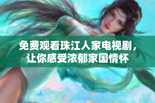免费观看珠江人家电视剧，让你感受浓郁家国情怀
