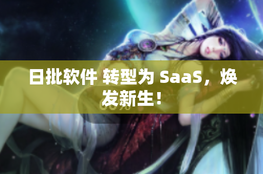 日批软件 转型为 SaaS，焕发新生！