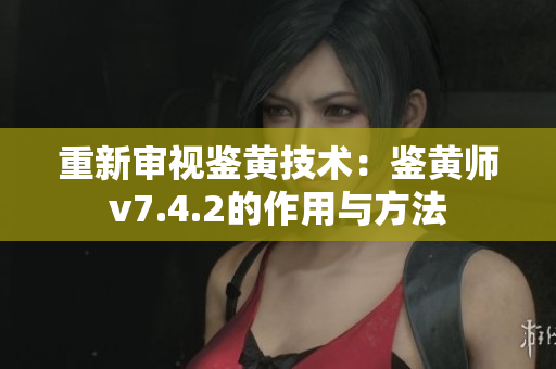 重新审视鉴黄技术：鉴黄师v7.4.2的作用与方法