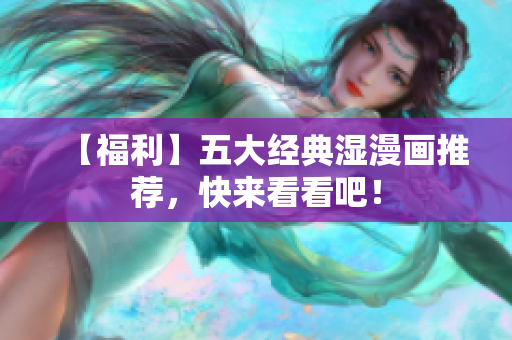 【福利】五大经典湿漫画推荐，快来看看吧！