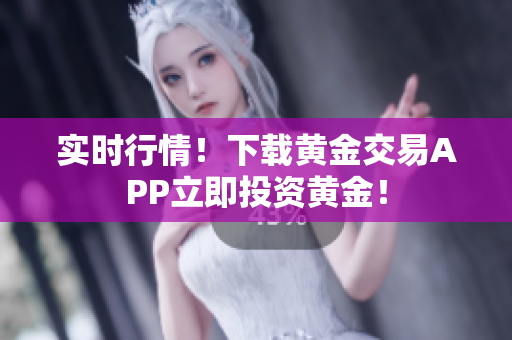实时行情！下载黄金交易APP立即投资黄金！