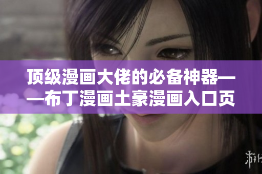 顶级漫画大佬的必备神器——布丁漫画土豪漫画入口页面