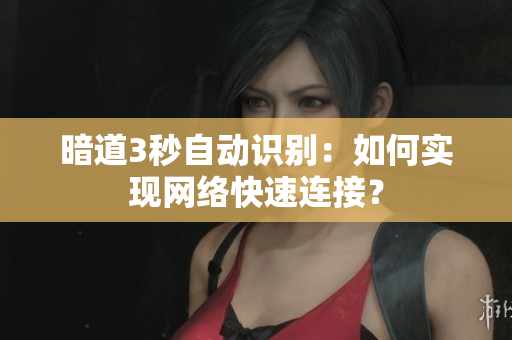 暗道3秒自动识别：如何实现网络快速连接？