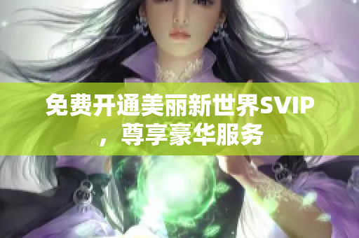 免费开通美丽新世界SVIP，尊享豪华服务