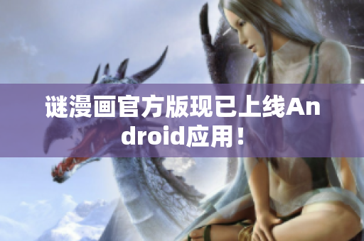 谜漫画官方版现已上线Android应用！