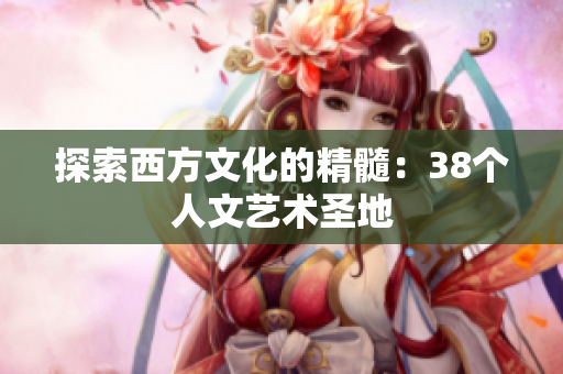 探索西方文化的精髓：38个人文艺术圣地