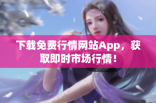 下载免费行情网站App，获取即时市场行情！