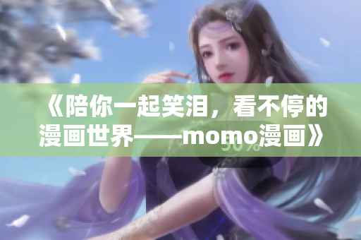 《陪你一起笑泪，看不停的漫画世界——momo漫画》