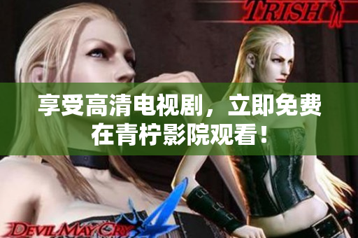 享受高清电视剧，立即免费在青柠影院观看！
