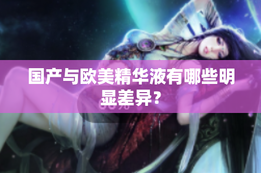 国产与欧美精华液有哪些明显差异？