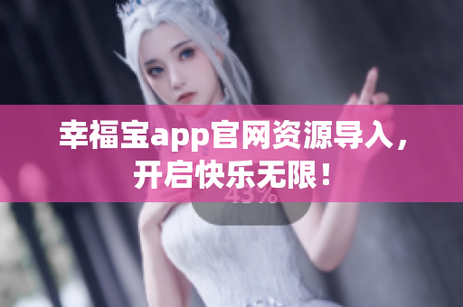 幸福宝app官网资源导入，开启快乐无限！