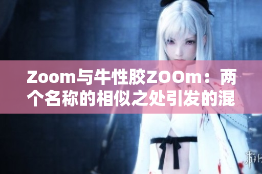 Zoom与牛性胶ZOOm：两个名称的相似之处引发的混淆
