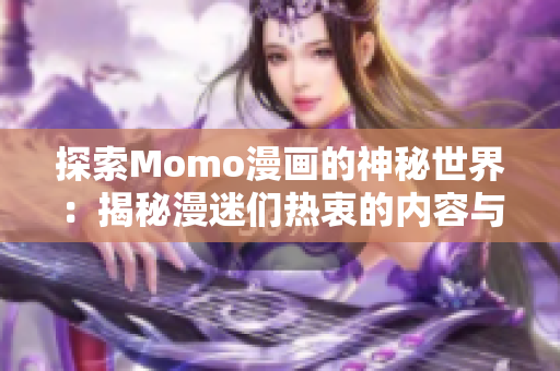 探索Momo漫画的神秘世界：揭秘漫迷们热衷的内容与创作