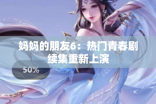 妈妈的朋友6：热门青春剧续集重新上演