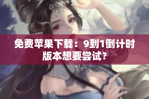 免费苹果下载：9到1倒计时版本想要尝试？