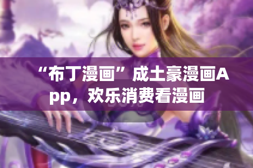 “布丁漫画”成土豪漫画App，欢乐消费看漫画