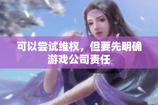 可以尝试维权，但要先明确游戏公司责任