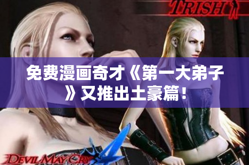 免费漫画奇才《第一大弟子》又推出土豪篇！